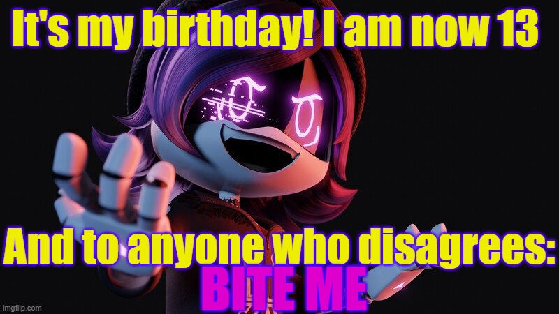 I wanna talk about the quality of this image, I mean look at it. This is YOUTUBE graphics we are talking about, but IM 13 NOW!!! | It's my birthday! I am now 13; And to anyone who disagrees:; BITE ME | image tagged in happy birthday,gifs,memes,funny,murder drones,extremely high quality image tho | made w/ Imgflip meme maker