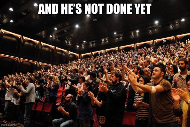 Standing Ovation | AND HE’S NOT DONE YET | image tagged in standing ovation | made w/ Imgflip meme maker
