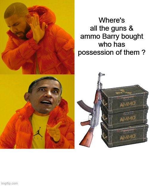 Where oh where did those guns & ammo GO, anyone know ?Probably a good ideal for Trump to find out. | Where's all the guns & ammo Barry bought who has possession of them ? | image tagged in memes,drake hotline bling | made w/ Imgflip meme maker