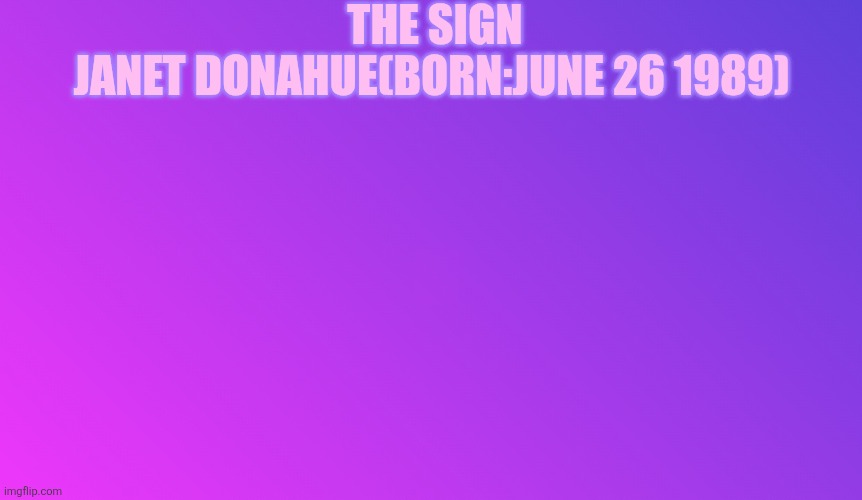 Blank Color | THE SIGN; JANET DONAHUE(BORN:JUNE 26 1989) | image tagged in blank color | made w/ Imgflip meme maker