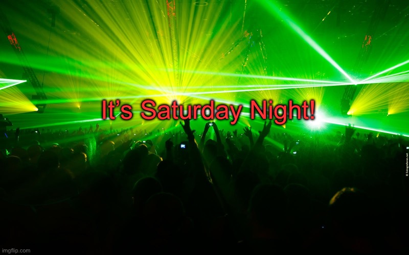 Party Time | It’s Saturday Night! | image tagged in party time | made w/ Imgflip meme maker