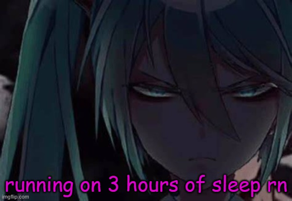 mom woke me up at the ahh crack of dawn jus to clean T.T | running on 3 hours of sleep rn | image tagged in mad miku 3 | made w/ Imgflip meme maker