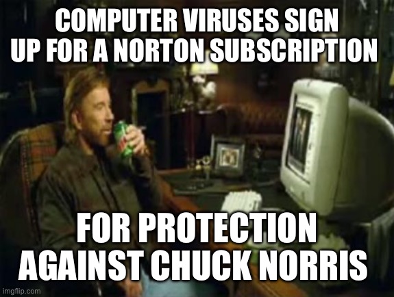 chuck norris computer | COMPUTER VIRUSES SIGN UP FOR A NORTON SUBSCRIPTION; FOR PROTECTION AGAINST CHUCK NORRIS | image tagged in chuck norris computer | made w/ Imgflip meme maker