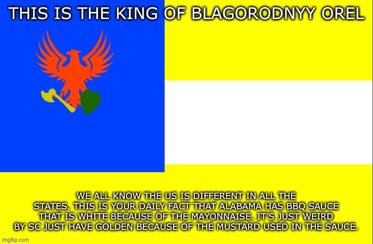 Nobel Eagle Banner | WE ALL KNOW THE US IS DIFFERENT IN ALL THE STATES. THIS IS YOUR DAILY FACT THAT ALABAMA HAS BBQ SAUCE THAT IS WHITE BECAUSE OF THE MAYONNAISE. IT’S JUST WEIRD BY SC JUST HAVE GOLDEN BECAUSE OF THE MUSTARD USED IN THE SAUCE. | image tagged in nobel eagle banner | made w/ Imgflip meme maker