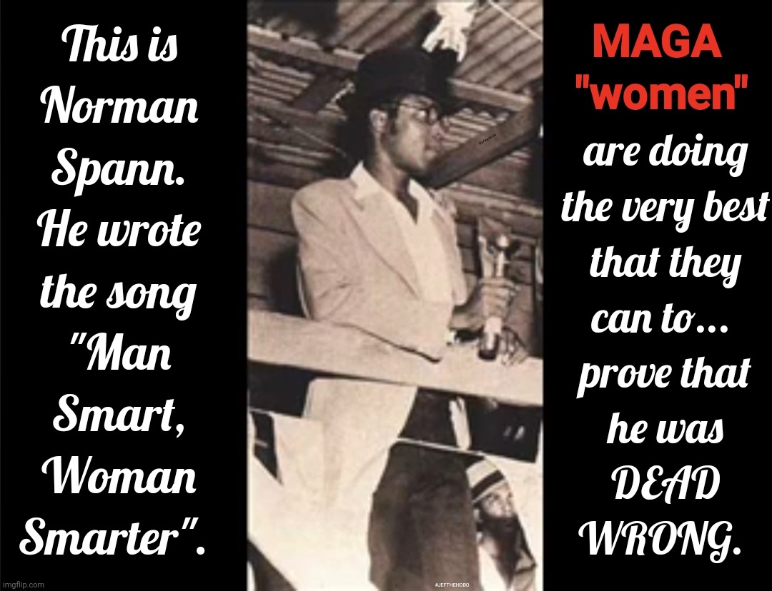 Man Smart, maga Woman "Smarter"??? | #JEFTHEHOBO | image tagged in jefthehobo,fk dt,fk maga,maga women suck the bad way,ancilla the handmaid,maga must go | made w/ Imgflip meme maker