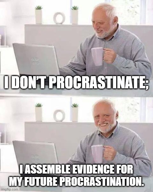 Procrastination Harold | I DON’T PROCRASTINATE;; I ASSEMBLE EVIDENCE FOR MY FUTURE PROCRASTINATION. | image tagged in memes,hide the pain harold | made w/ Imgflip meme maker