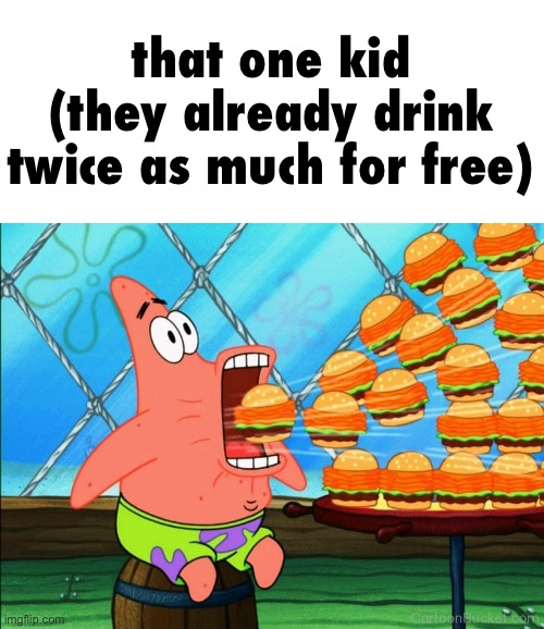 patrick star eat | that one kid (they already drink twice as much for free) | image tagged in patrick star eat | made w/ Imgflip meme maker
