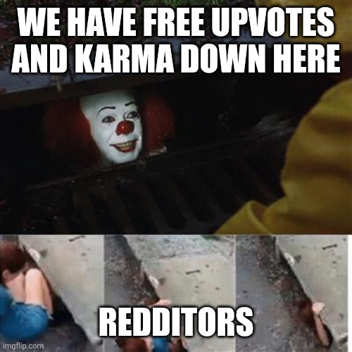 pennywise in sewer | WE HAVE FREE UPVOTES AND KARMA DOWN HERE; REDDITORS | image tagged in pennywise in sewer | made w/ Imgflip meme maker