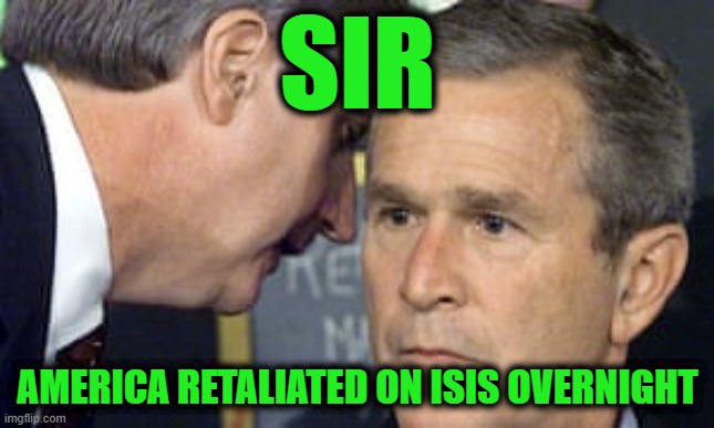 As we Slept | SIR; AMERICA RETALIATED ON ISIS OVERNIGHT | image tagged in george bush 9/11 | made w/ Imgflip meme maker