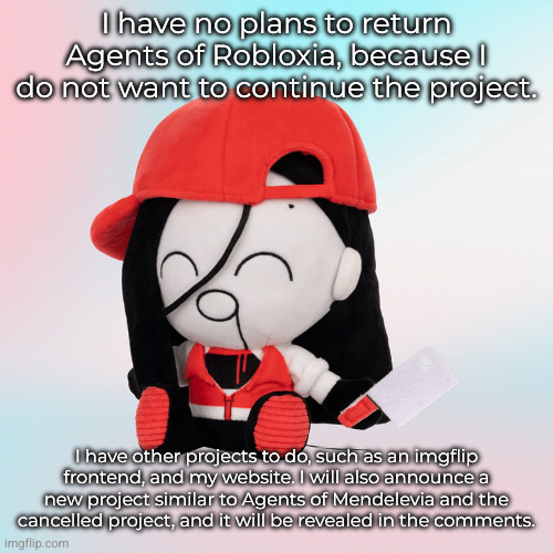 rest in piss, Agents of backshot! | I have no plans to return Agents of Robloxia, because I do not want to continue the project. I have other projects to do, such as an imgflip frontend, and my website. I will also announce a new project similar to Agents of Mendelevia and the cancelled project, and it will be revealed in the comments. | image tagged in yi xi plush | made w/ Imgflip meme maker
