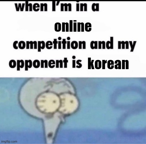 Korean Is Professinal | online; korean | image tagged in me when i'm in a competition and my opponent is,korean,korea,oh crap | made w/ Imgflip meme maker