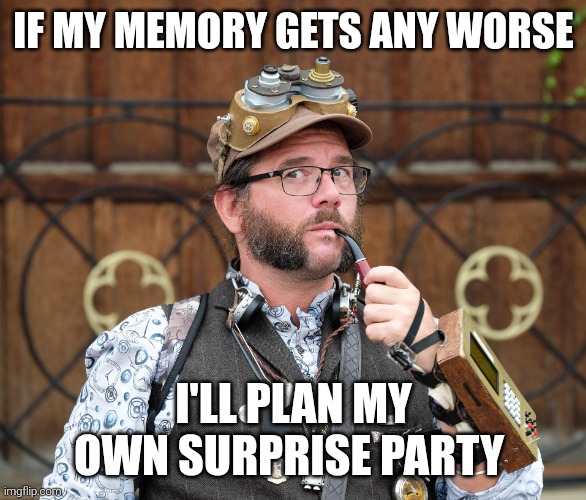 Memories | IF MY MEMORY GETS ANY WORSE; I'LL PLAN MY OWN SURPRISE PARTY | image tagged in posh steampunk man with pipe,jokes,funny memes | made w/ Imgflip meme maker