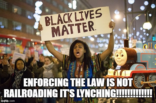 Black lies matter | ENFORCING THE LAW IS NOT RAILROADING IT'S LYNCHING!!!!!!!!!!!!! | image tagged in black lies matter | made w/ Imgflip meme maker