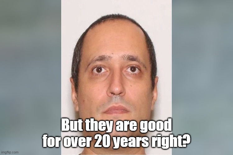 But they are good for over 20 years right? | made w/ Imgflip meme maker