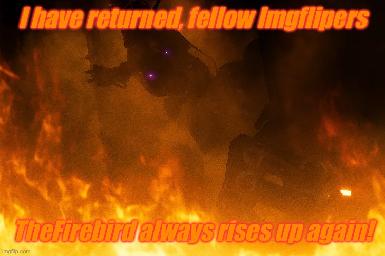 I always come back! | I have returned, fellow Imgflipers; TheFirebird always rises up again! | image tagged in i always come back | made w/ Imgflip meme maker