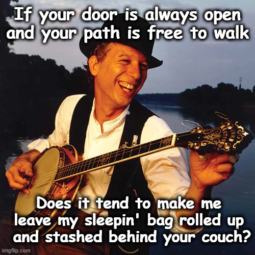 Remembering John Hartford | If your door is always open and your path is free to walk; Does it tend to make me leave my sleepin' bag rolled up  and stashed behind your couch? | image tagged in popular music,america,music meme,1960's,country music | made w/ Imgflip meme maker