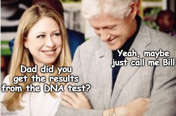 Webb Hubbell will get it | Yeah, maybe just call me Bill; Dad did you get the results from the DNA test? | image tagged in chelsea bill dna meme | made w/ Imgflip meme maker