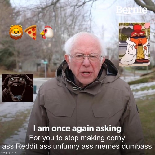 Cornball infestation | 🦁🍕🐔; For you to stop making corny ass Reddit ass unfunny ass memes dumbass | image tagged in memes,bernie i am once again asking for your support | made w/ Imgflip meme maker