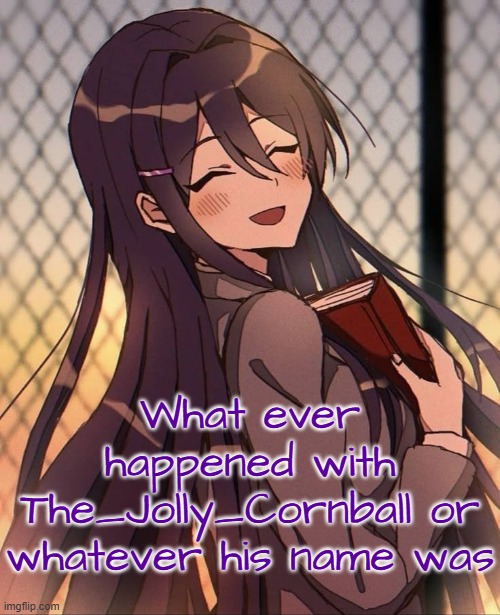 Yuri | What ever happened with The_Jolly_Cornball or whatever his name was | image tagged in yuri | made w/ Imgflip meme maker