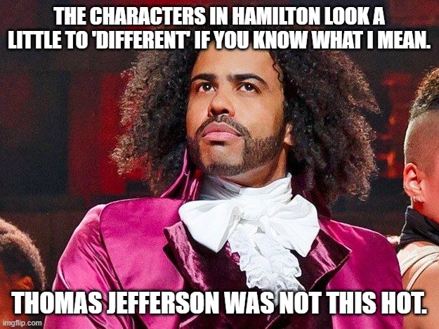 Daveed Diggs | THE CHARACTERS IN HAMILTON LOOK A LITTLE TO 'DIFFERENT' IF YOU KNOW WHAT I MEAN. THOMAS JEFFERSON WAS NOT THIS HOT. | image tagged in daveed diggs | made w/ Imgflip meme maker