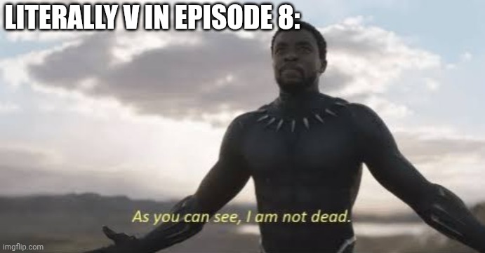 As you can see, i am not dead | LITERALLY V IN EPISODE 8: | image tagged in as you can see i am not dead | made w/ Imgflip meme maker