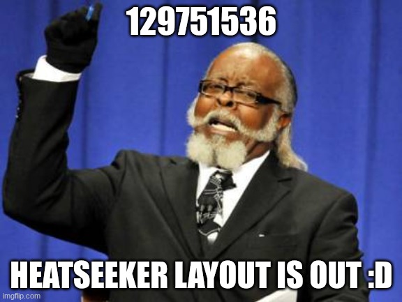 Heatseeker is out :D | 129751536; HEATSEEKER LAYOUT IS OUT :D | image tagged in memes,too damn high,gd | made w/ Imgflip meme maker