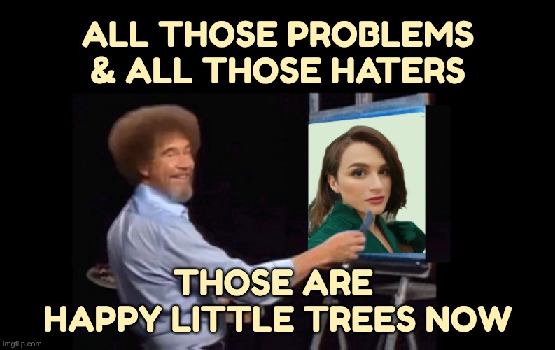 Happy Little Trees | ALL THOSE PROBLEMS
& ALL THOSE HATERS; THOSE ARE 
HAPPY LITTLE TREES NOW | image tagged in bob ross,happy little trees,haters,no more,good vibes,alba the enchantress | made w/ Imgflip meme maker