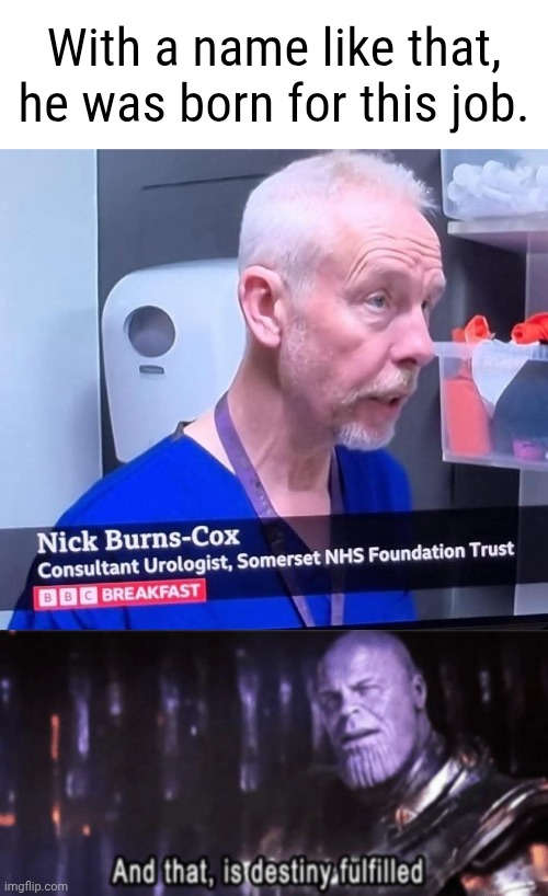 He works with his boss, Urologist Willy Burns. | With a name like that, he was born for this job. | image tagged in thanos destiny fulfilled,memes,fitting name,lol | made w/ Imgflip meme maker