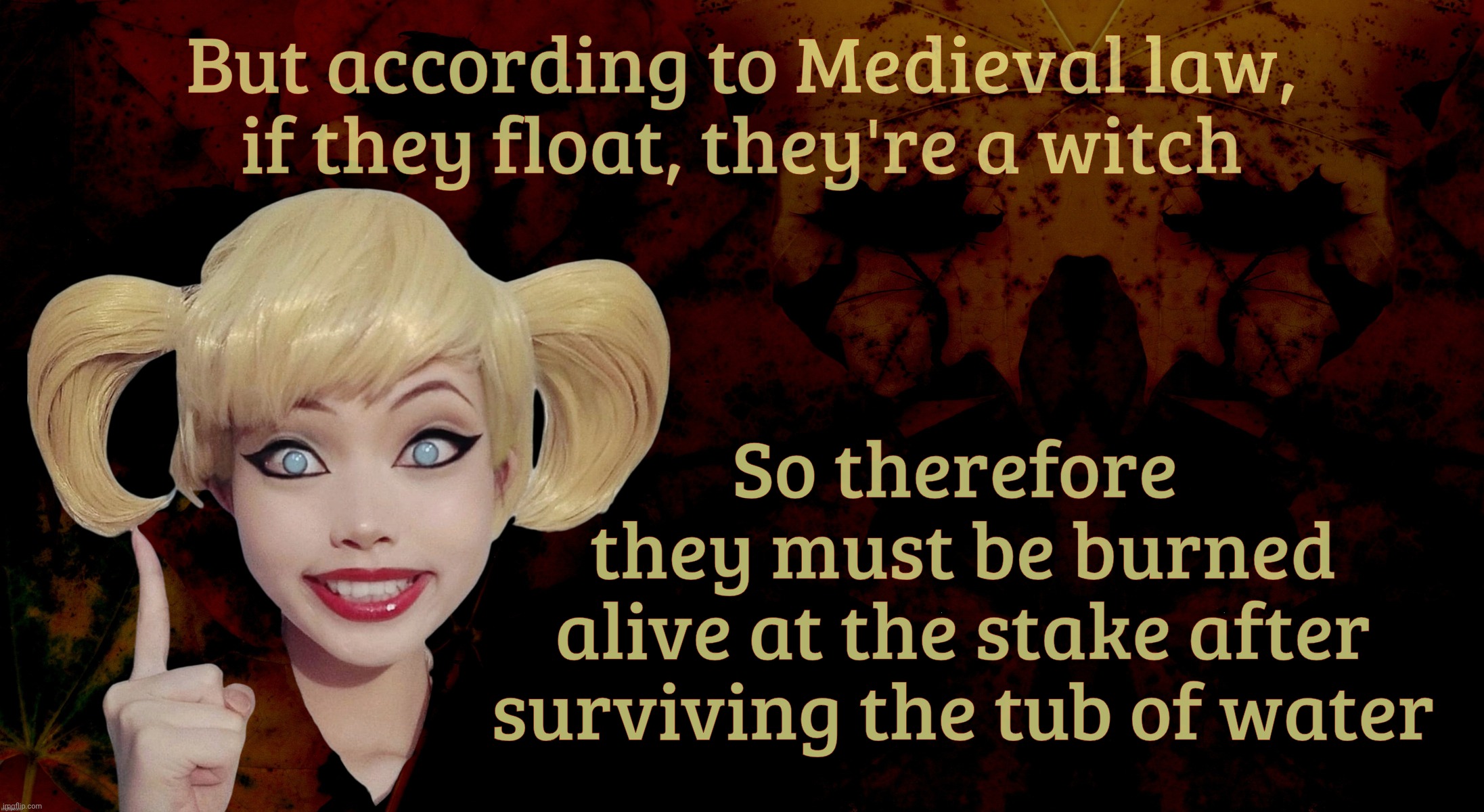 Harley Quinn | But according to Medieval law,
if they float, they're a witch So therefore 
they must be burned
alive at the stake after surviving the tub o | image tagged in harley quinn | made w/ Imgflip meme maker