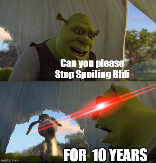 Seriously I hate BFDI So I prefer ITFT | Can you please Stop Spoiling Bfdi; FOR  10 YEARS | image tagged in shrek for five minutes,bfdi | made w/ Imgflip meme maker