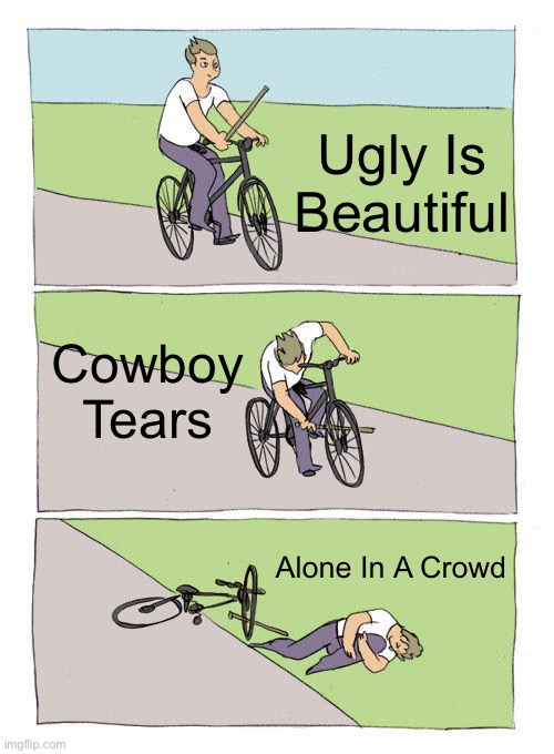 Oliver trees albums be like. (Sorry No 2026 album) | Ugly Is Beautiful; Cowboy Tears; Alone In A Crowd | image tagged in memes,bike fall | made w/ Imgflip meme maker