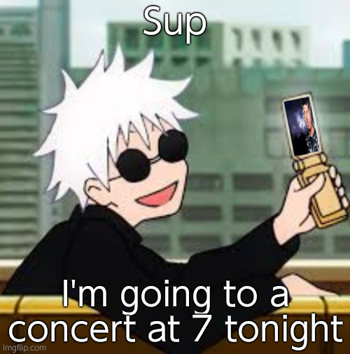 Gojo Satoru LowTierGod | Sup; I'm going to a concert at 7 tonight | image tagged in gojo satoru lowtiergod | made w/ Imgflip meme maker