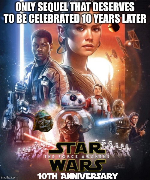 force awakens meme | ONLY SEQUEL THAT DESERVES TO BE CELEBRATED 10 YEARS LATER | image tagged in memes,the force awakens,star wars,movies,sequel,why | made w/ Imgflip meme maker