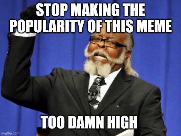 Too Damn High Meme | STOP MAKING THE POPULARITY OF THIS MEME; TOO DAMN HIGH | image tagged in memes,too damn high | made w/ Imgflip meme maker