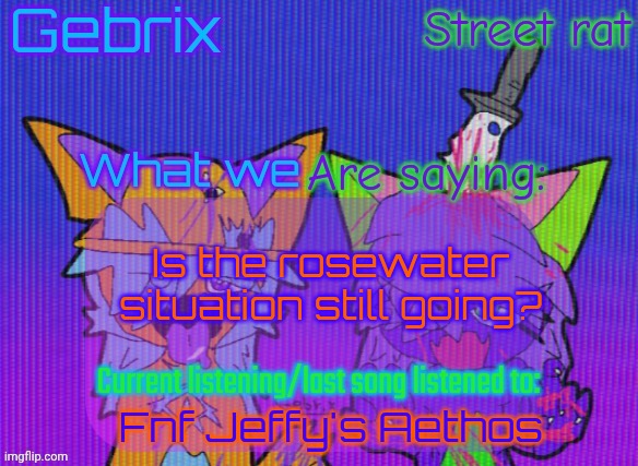 Gebrix and street rat announcement | Is the rosewater situation still going? Fnf Jeffy's Aethos | image tagged in gebrix and street rat announcement | made w/ Imgflip meme maker