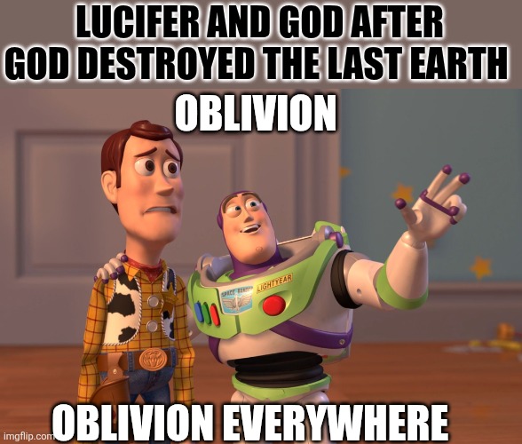 X, X Everywhere Meme | LUCIFER AND GOD AFTER GOD DESTROYED THE LAST EARTH; OBLIVION; OBLIVION EVERYWHERE | image tagged in memes,x x everywhere | made w/ Imgflip meme maker