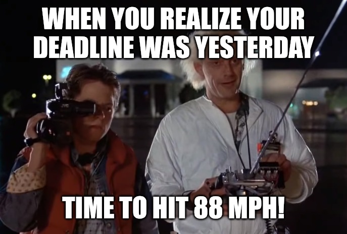 Back to the deadline | WHEN YOU REALIZE YOUR DEADLINE WAS YESTERDAY; TIME TO HIT 88 MPH! | image tagged in back to the future 88 mph,funny,memes,back to the future | made w/ Imgflip meme maker