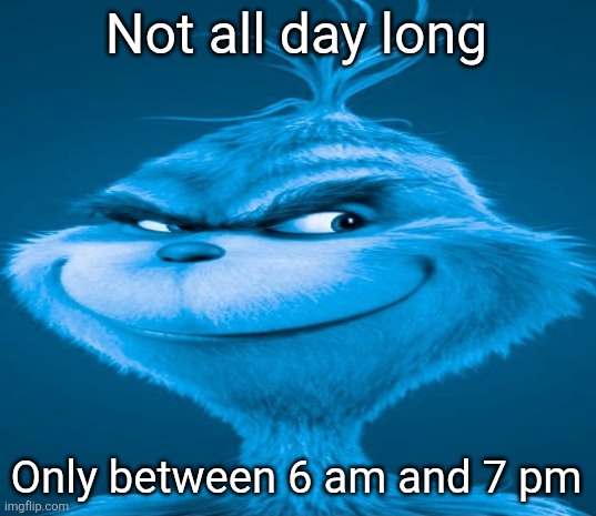 Blue Grinch | Not all day long Only between 6 am and 7 pm | image tagged in blue grinch | made w/ Imgflip meme maker