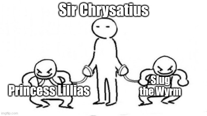 Might draw this is as them (Tales of Machraid Vol 1 cast) | Sir Chrysatius; Princess Lillias; Slug the Wyrm | image tagged in 2 people on leash,tales of machraid,ocs | made w/ Imgflip meme maker