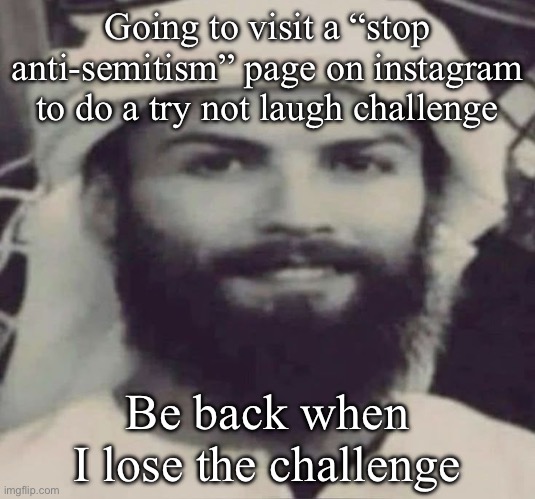 Muslimano Ronaldo | Going to visit a “stop anti-semitism” page on instagram to do a try not laugh challenge; Be back when I lose the challenge | image tagged in muslimano ronaldo | made w/ Imgflip meme maker
