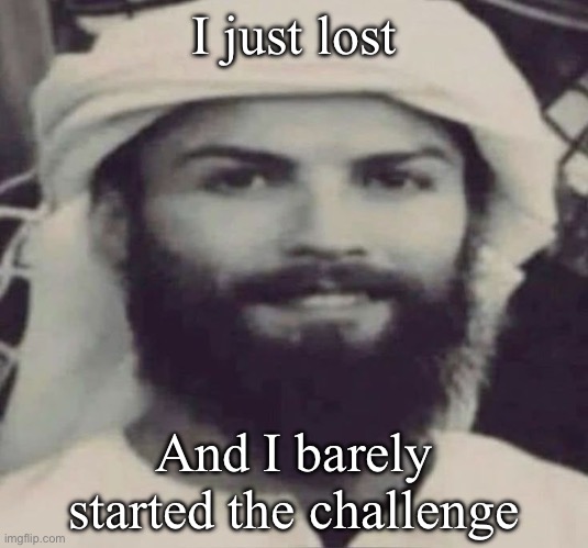 Muslimano Ronaldo | I just lost; And I barely started the challenge | image tagged in muslimano ronaldo | made w/ Imgflip meme maker