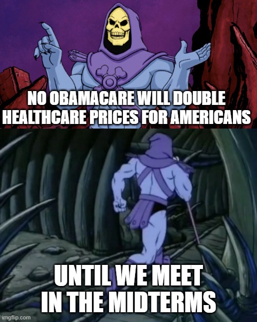 I feel bad for all of my fellow Americans | NO OBAMACARE WILL DOUBLE HEALTHCARE PRICES FOR AMERICANS; UNTIL WE MEET IN THE MIDTERMS | image tagged in skeletor until we meet again | made w/ Imgflip meme maker