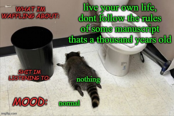 GrimNemo's new new new template | live your own life, dont follow the rules of some manuscript thats a thousand years old; nothing; normal | image tagged in grimnemo's new new new template | made w/ Imgflip meme maker