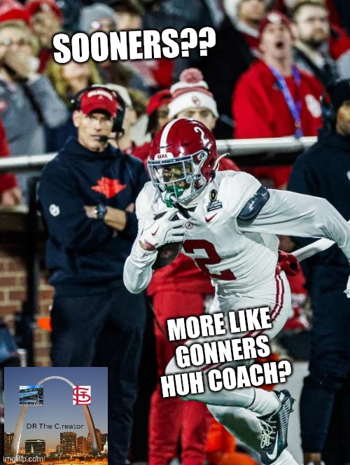 Alabama Football | SOONERS?? MORE LIKE GONNERS HUH COACH? | image tagged in funny,sports | made w/ Imgflip meme maker
