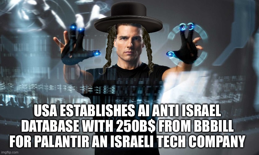 The real minority report | USA ESTABLISHES AI ANTI ISRAEL DATABASE WITH 250B$ FROM BBBILL FOR PALANTIR AN ISRAELI TECH COMPANY | image tagged in minority report | made w/ Imgflip meme maker