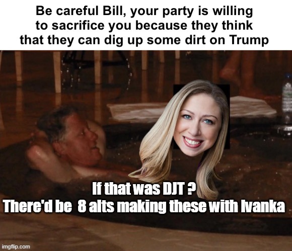 If that was DJT ?
There'd be  8 alts making these with Ivanka | made w/ Imgflip meme maker