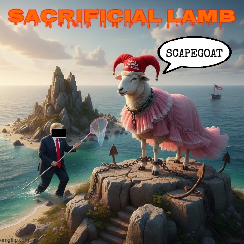 SACRAFICIAL LAMB | SACRIFICIAL LAMB; SCAPEGOAT | image tagged in sacraficial lamb,scapegoat,trump,maga,jeffrey epstein,pedophile | made w/ Imgflip meme maker