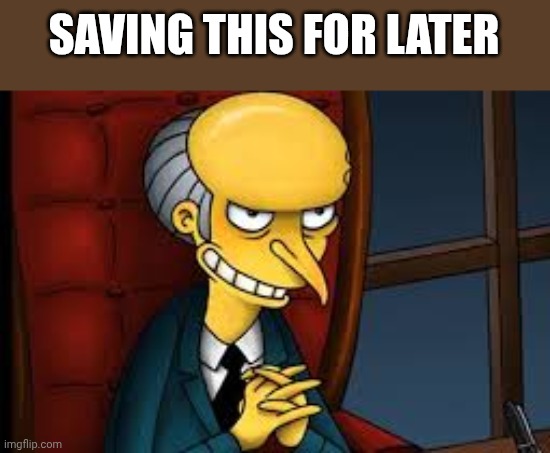 SAVING THIS FOR LATER | image tagged in evil grin | made w/ Imgflip meme maker