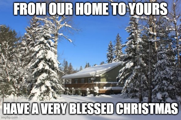 Home | FROM OUR HOME TO YOURS; HAVE A VERY BLESSED CHRISTMAS | image tagged in home | made w/ Imgflip meme maker