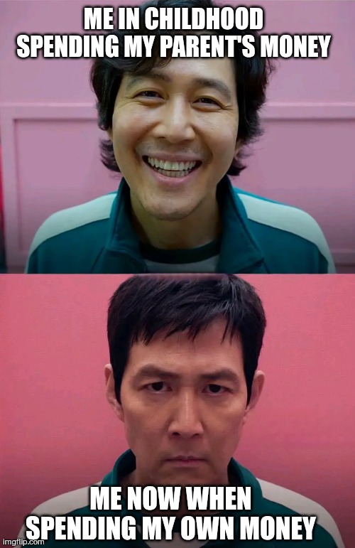 Squid Game | ME IN CHILDHOOD SPENDING MY PARENT'S MONEY; ME NOW WHEN SPENDING MY OWN MONEY | image tagged in squid game | made w/ Imgflip meme maker